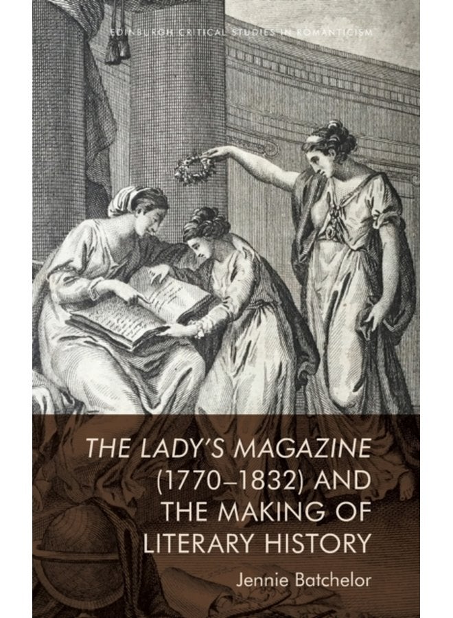 The Lady s Magazine 1770 1832 and the Making of Literary History - Hardback