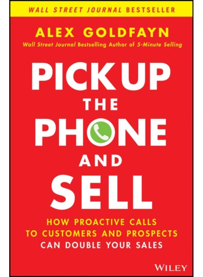 Pick Up The Phone and Sell : How Proactive Calls to Customers and Prospects Can Double Your Sales 