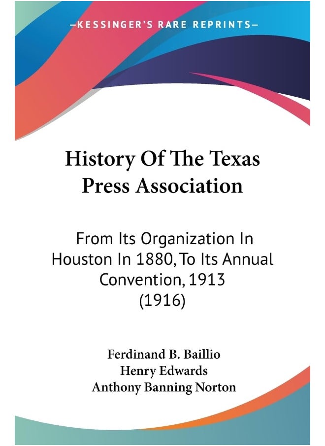 History Of The Texas Press Association: From Its Organization In Houston In 1880, To Its Annual Convention, 1913 (1916) 