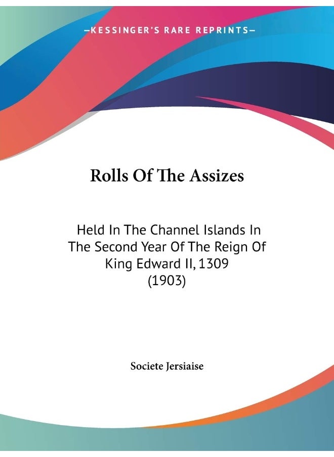 Rolls Of The Assizes: Held In The Channel Islands In The Second Year Of The Reign Of King Edward II, 1309 (1903) 
