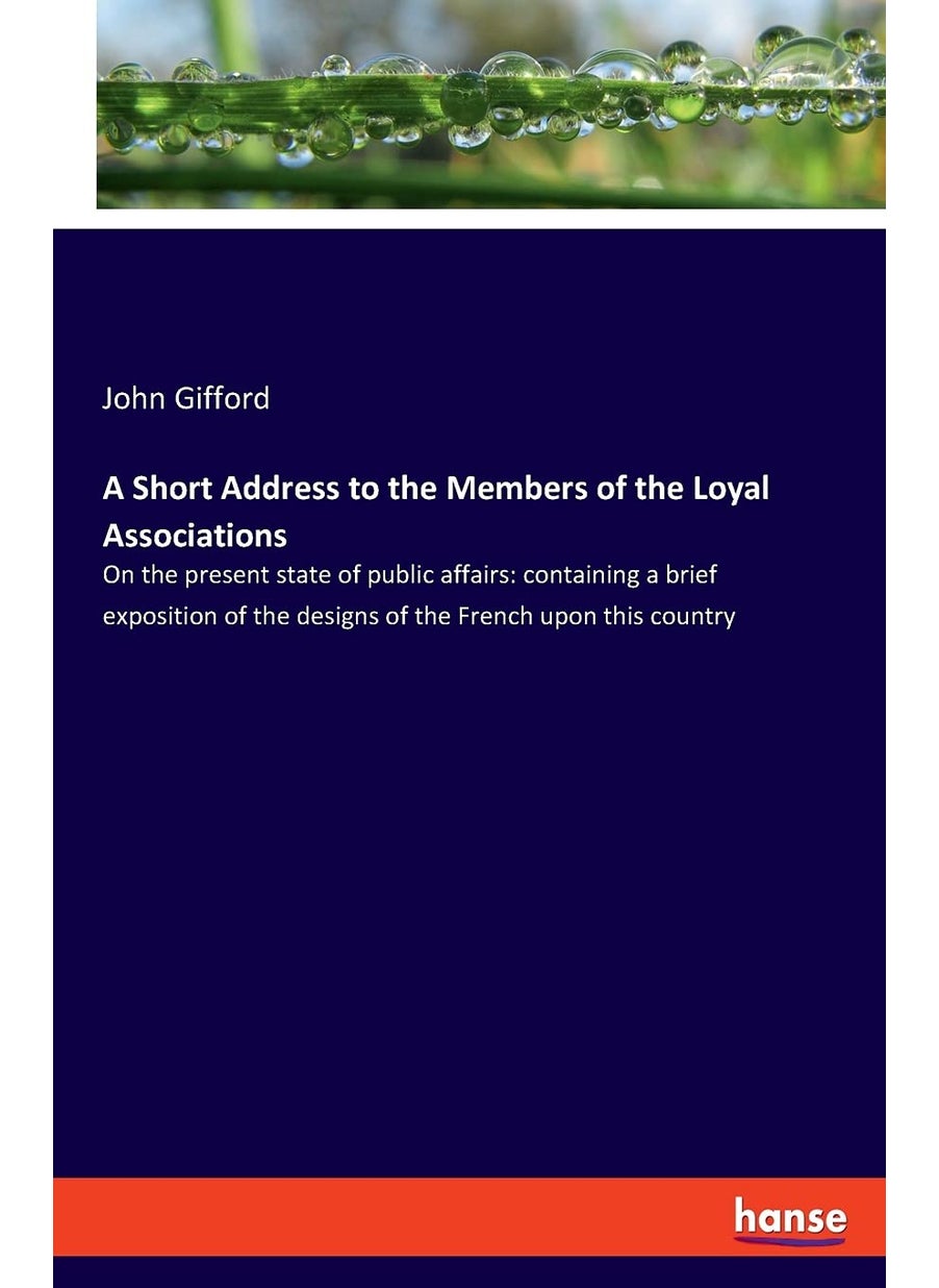 A Short Address to the Members of the Loyal Associations: On the present state of public affairs: containing a brief exposition of the designs of the French upon this country