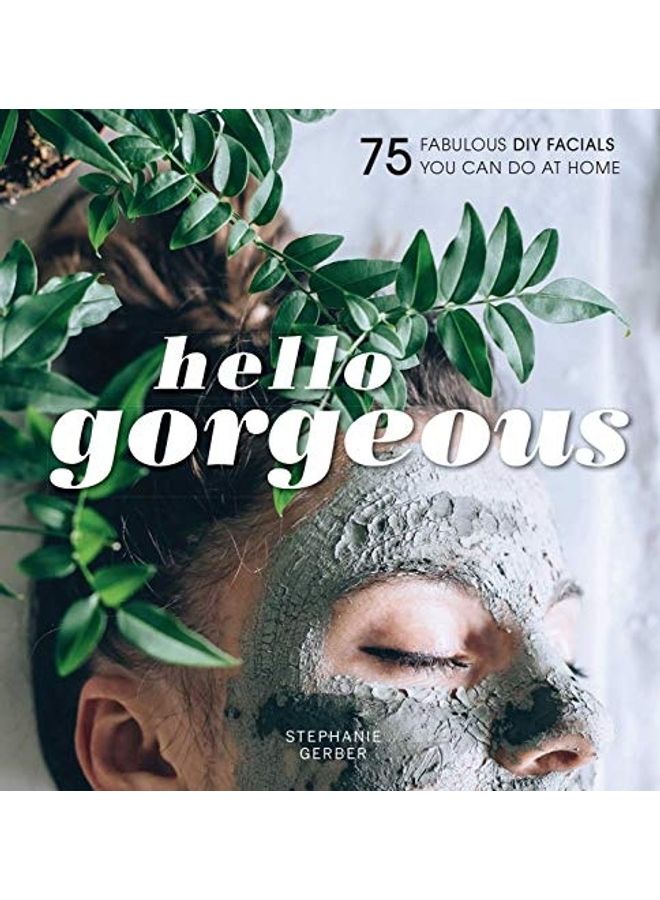 Hello Gorgeous: Over 100 Fabulous DIY Facials You Can Do at Home