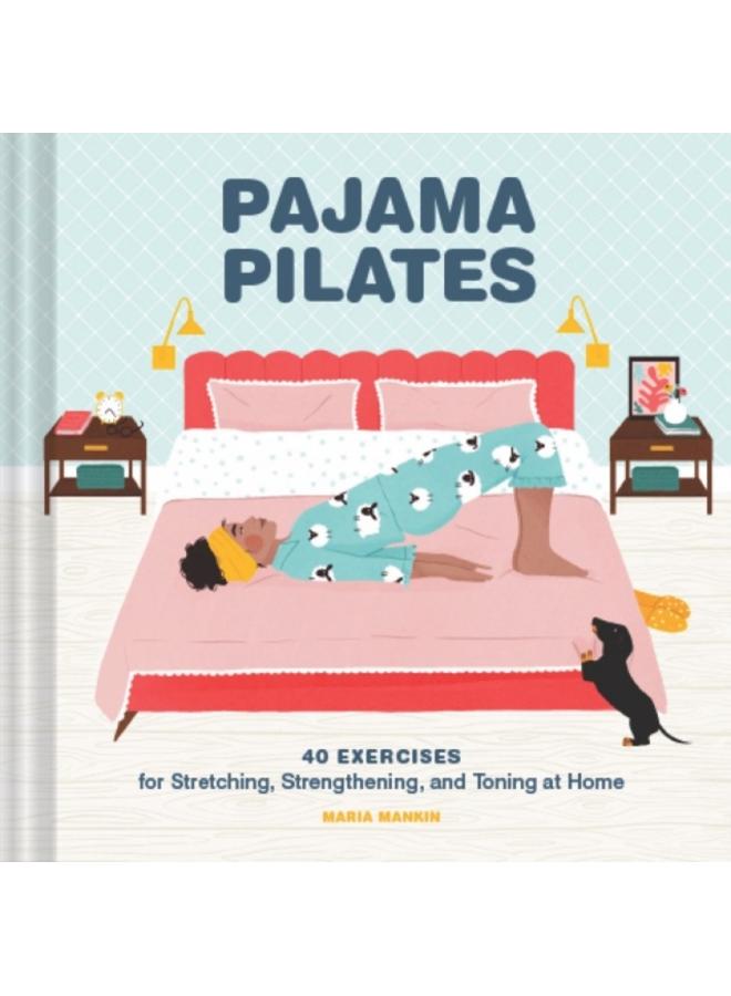 Pajama Pilates : 40 Exercises for Stretching, Strengthening, and Toning at Home 