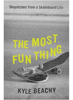 The Most Fun Thing: Dispatches from a Skateboard Life