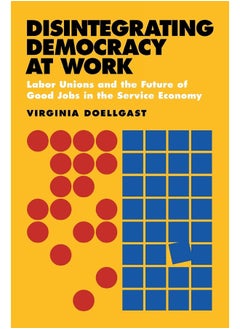 Disintegrating Democracy at Work: Labor Unions and the Future of Good Jobs in the Service Economy  - Image 1