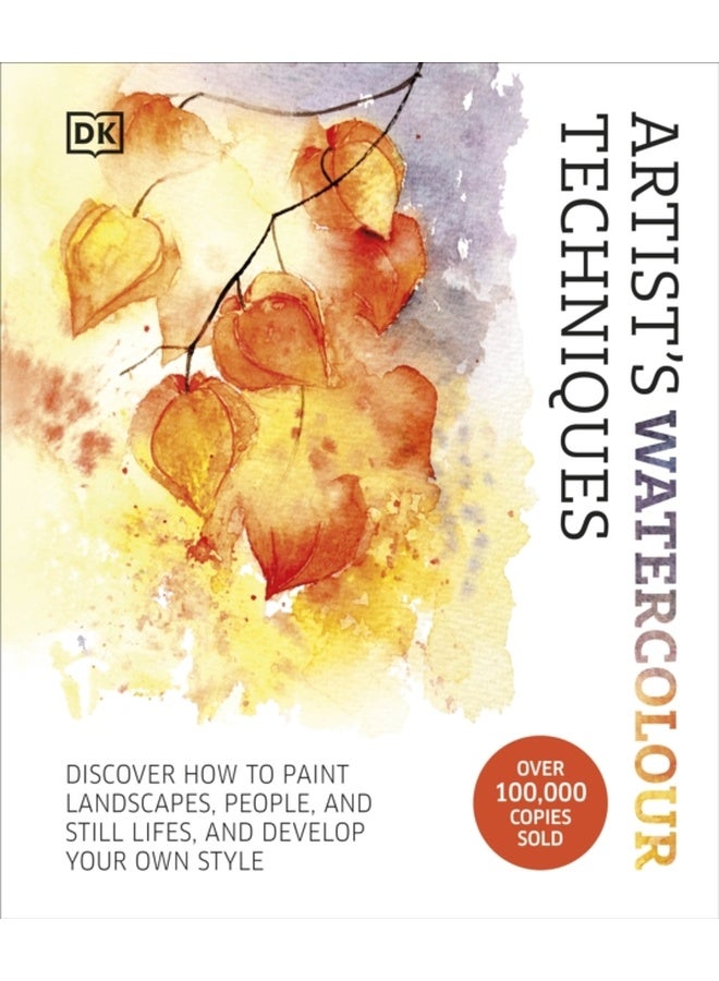 Artist's Watercolour Techniques : Discover How to Paint Landscapes, People and Still Lifes, and Develop Your Own Style