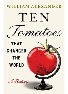 Ten Tomatoes that Changed the World: A History 