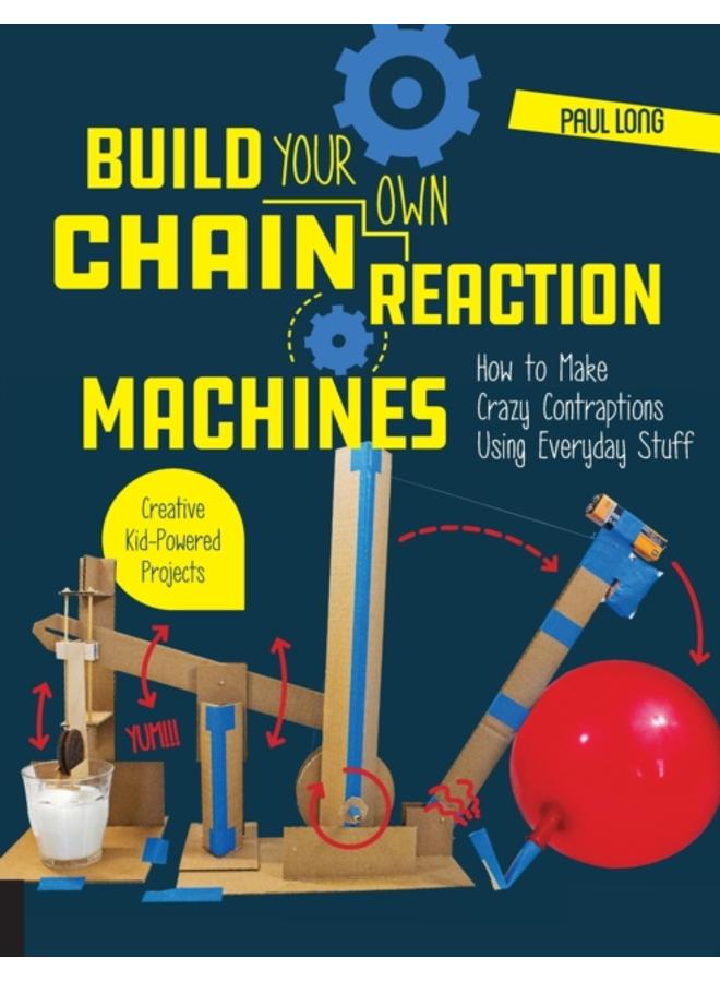 Build Your Own Chain Reaction Machines : How to Make Crazy Contraptions Using Everyday Stuff--Creative Kid-Powered Projects! 
