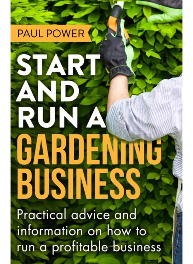 Start and Run a Gardening Business, 4th Edition : Practical advice and information on how to manage a profitable business 
