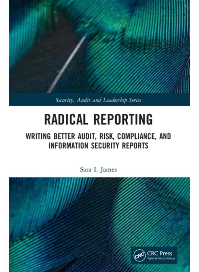 Radical Reporting : Writing Better Audit, Risk, Compliance, and Information Security Reports 