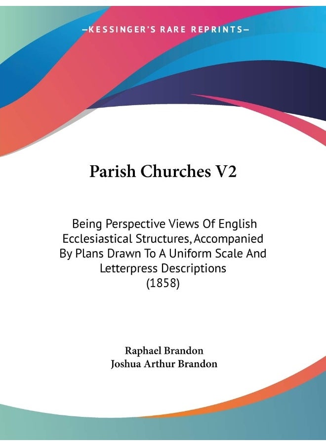 Parish Churches V2: Being Perspective Views Of English Ecclesiastical Structures, Accompanied By Plans Drawn To A Uniform Scale And Letterpress Descriptions (1858) 