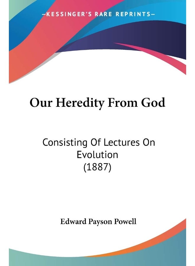 Our Heredity From God: Consisting Of Lectures On Evolution (1887)