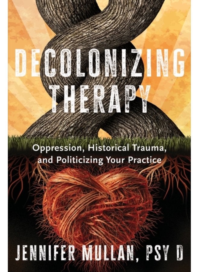 Decolonizing Therapy Oppression Historical Trauma and Politicizing Your Practice - Hardback
