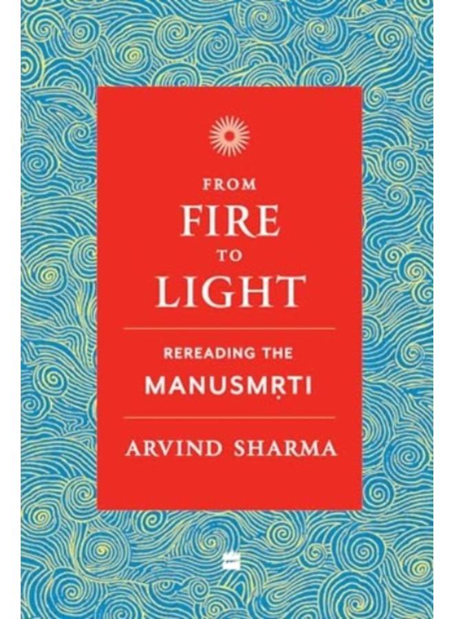 From Fire To Light : Rereading the Manusmriti 