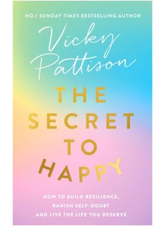 The Secret to Happy : How to build resilience, banish self-doubt and live the life you deserve