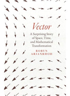 Vector: A Surprising Story of Space, Time, and Mathematical Transformation 