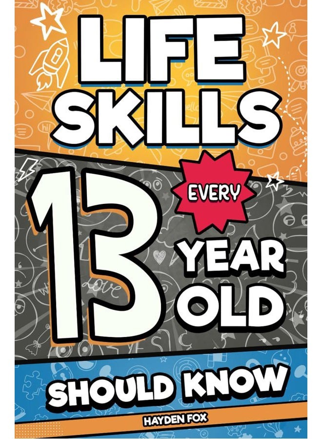 Life Skills Every 13 Year Old Should Know: An Essential Book For Teen Boys and Girls To Unlock Their Secret Superpowers and Be Successful, Healthy, and Happy