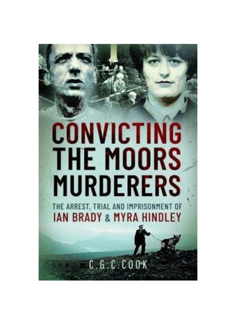Convicting the Moors Murderers: The Arrest, Trial and Imprisonment of Ian Brady and Myra Hindley