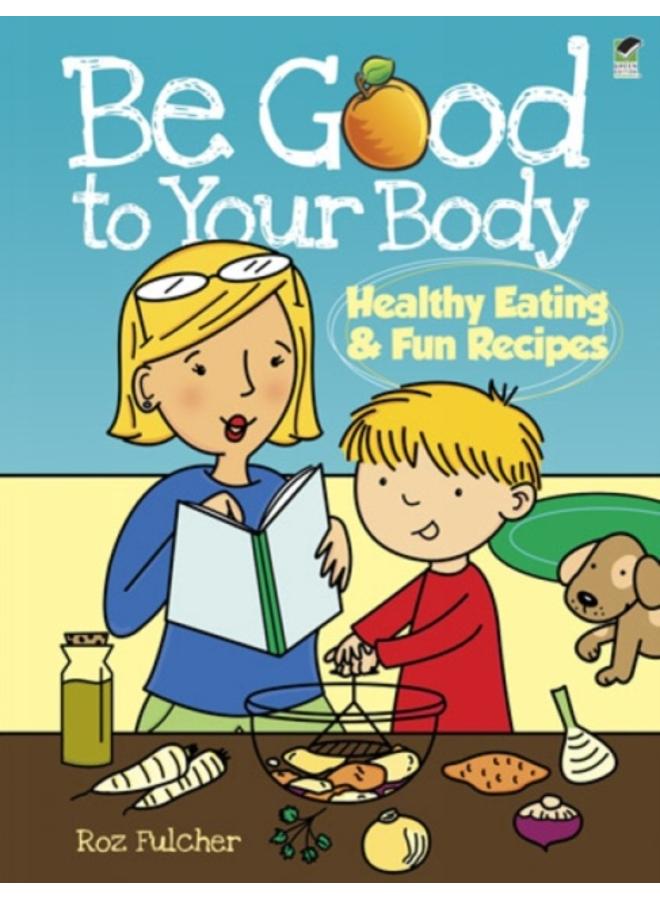 Be Good to Your Body--Healthy Eating and Fun Recipes