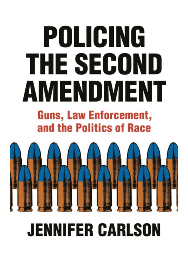 Policing the Second Amendment Guns Law Enforcement and the Politics of Race - Hardback