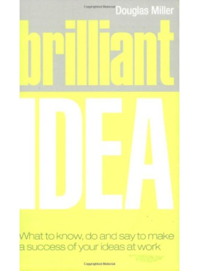 Brilliant Idea: What to Know, Do and Say to Make a Success of Your Ideas at Work