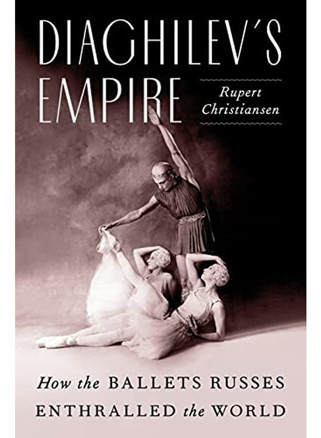Diaghilev's Empire: How the Ballets Russes Enthralled the World