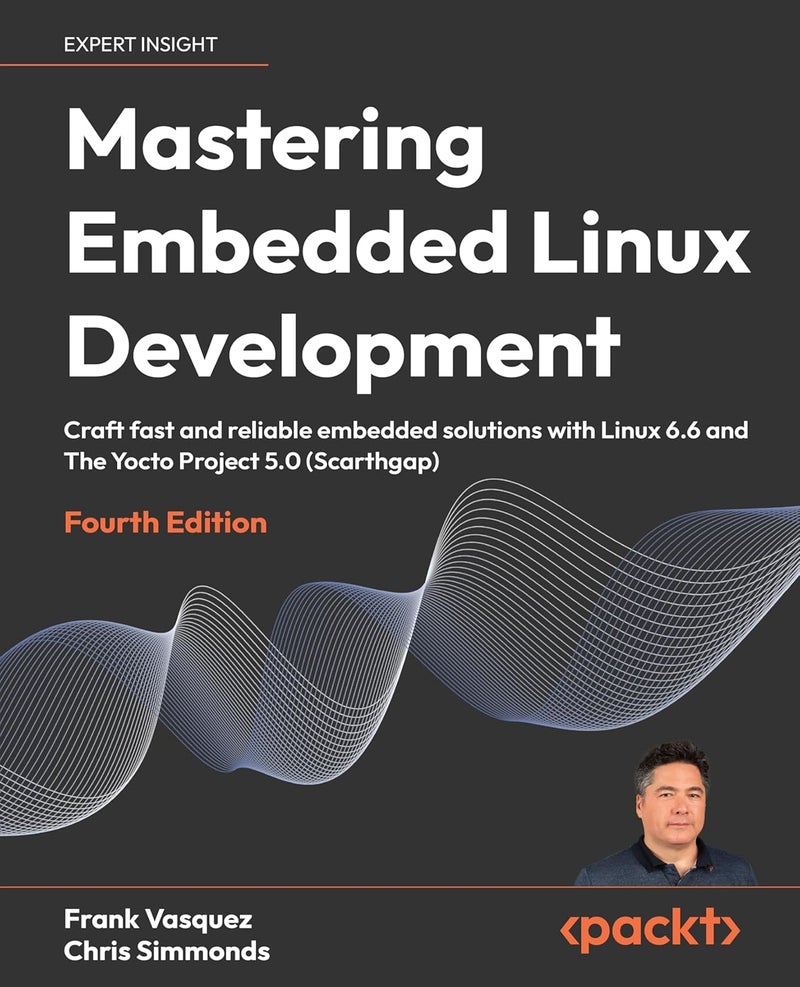 Mastering Embedded Linux Development - Fourth Edition: Craft fast and reliable embedded solutions with Linux 6.6 and The Yocto Project 5.0 (Scarthgap)