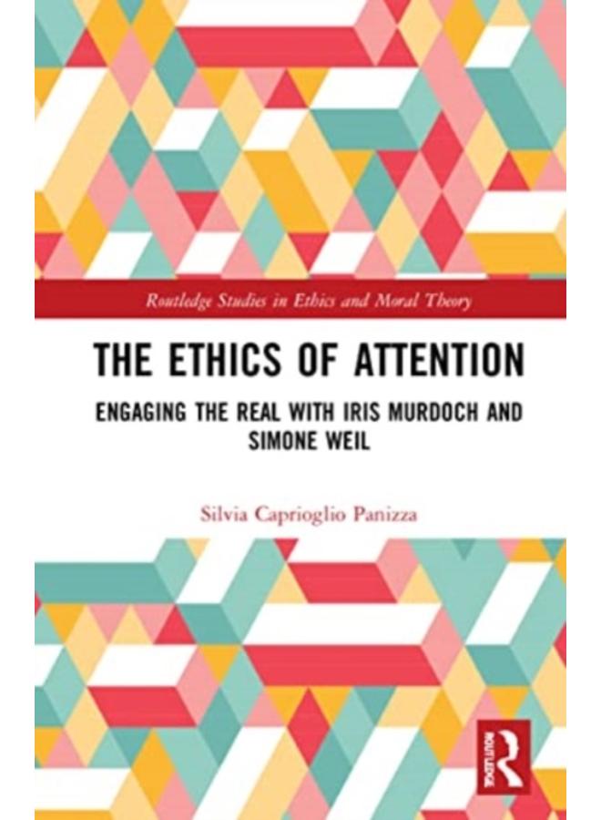 The Ethics of Attention : Engaging the Real with Iris Murdoch and Simone Weil 