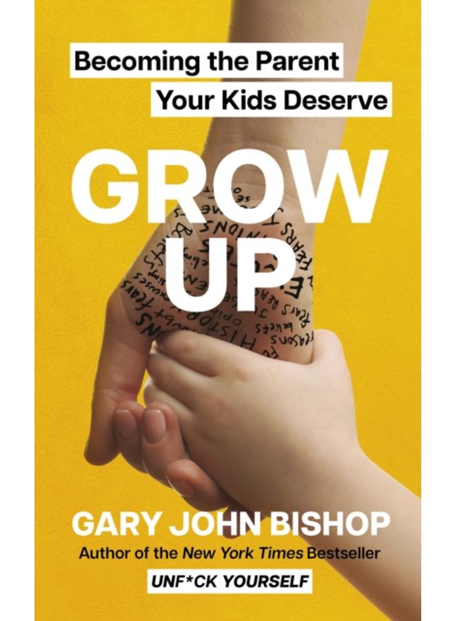 GROW UP : Becoming the Parent Your Kids Deserve 