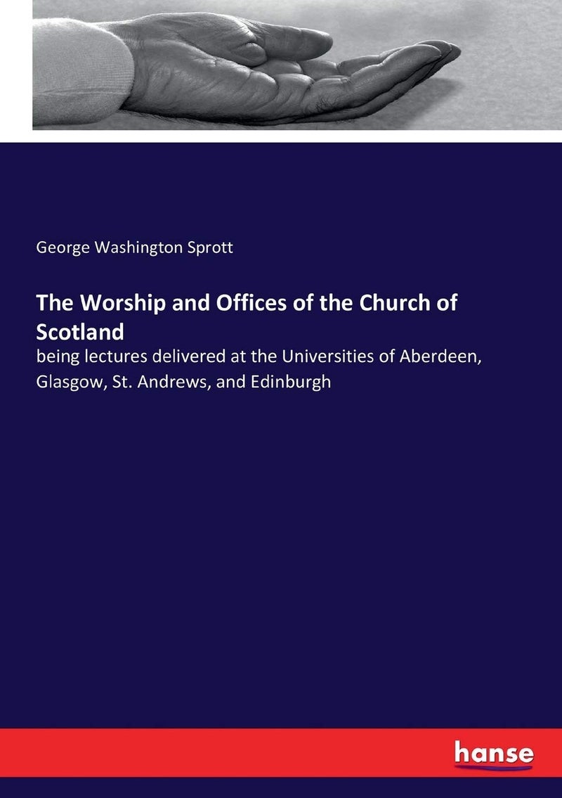 The Worship and Offices of the Church of Scotland: being lectures delivered at the Universities of Aberdeen, Glasgow, St. Andrews, and Edinburgh  - Image 1