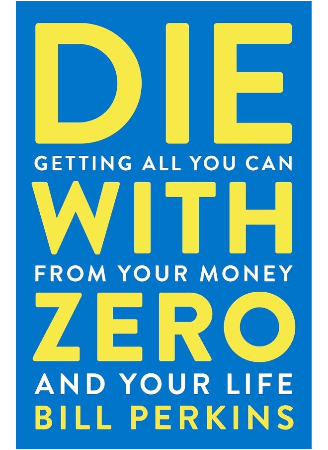 Die With Zero : Getting All You Can from Your Money and Your Life