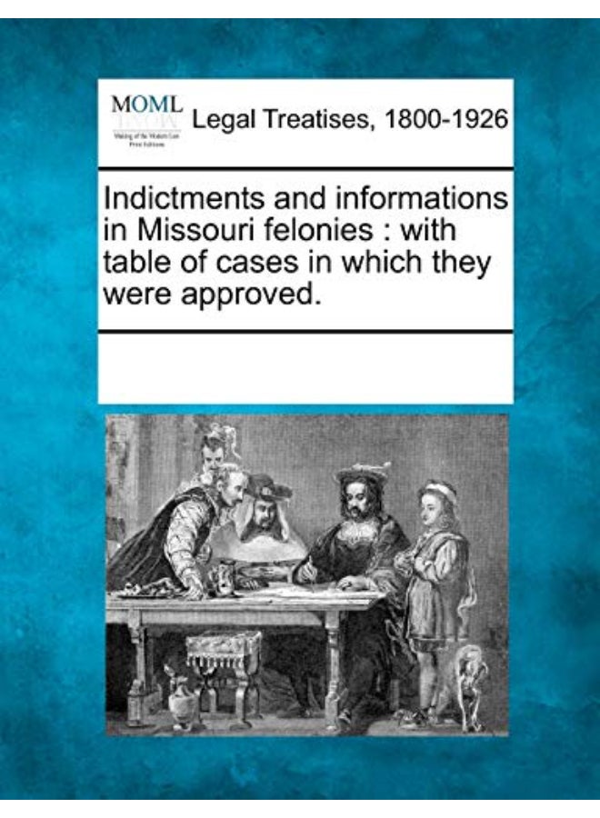 Indictments and Informations in Missouri Felonies: With Table of Cases in Which They Were Approved.