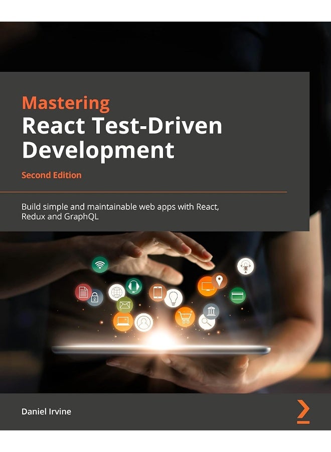 Mastering React Test-Driven Development - Second Edition: Build simple and maintainable web apps with React, Redux, and GraphQL 
