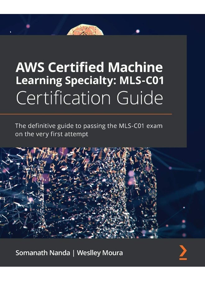 AWS Certified Machine Learning Specialty MLS-C01 Certification Guide: The definitive guide to passing the MLS-C01 exam on the very first attempt 