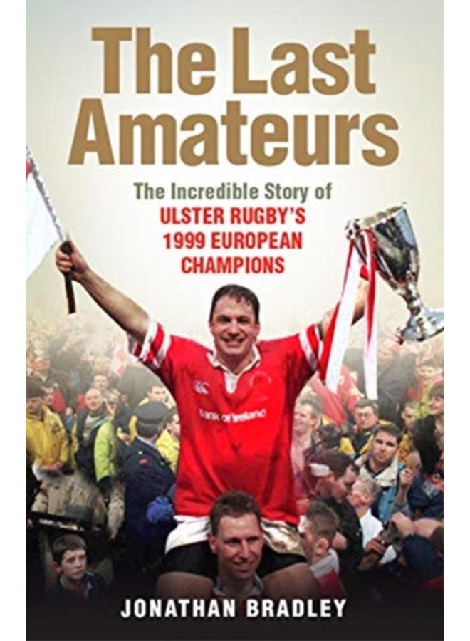 The Last Amateurs : The Incredible Story of Ulster Rugby's 1999 European Champions 