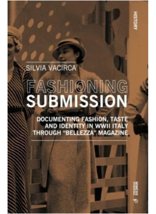 Fashioning Submission : Documenting Fashion, Taste and Identity in WWII Italy through ???Bellezza??? Magazine 