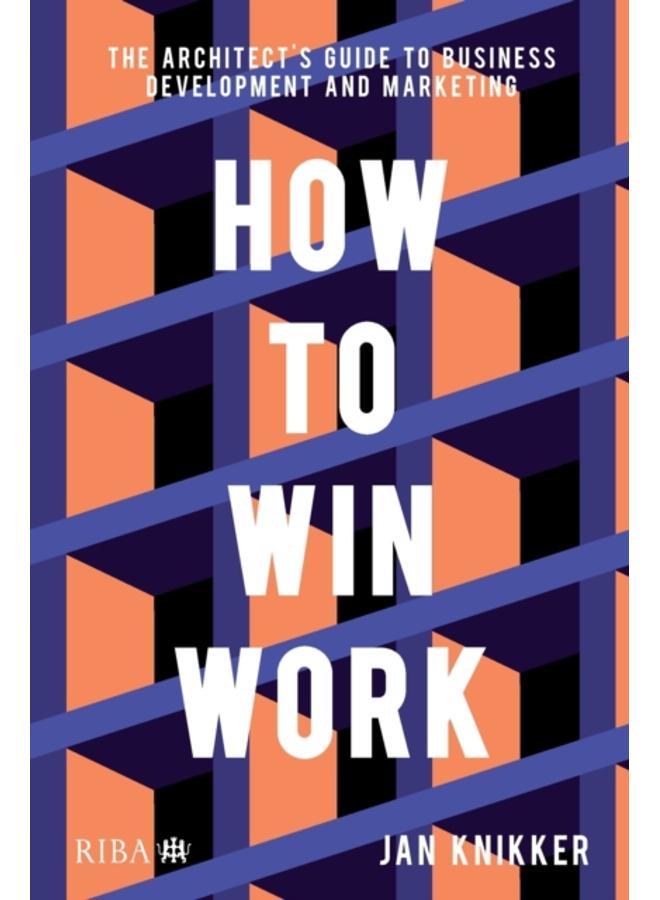 How To Win Work : The architect's guide to business development and marketing