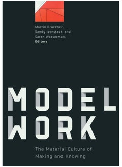 Modelwork : The Material Culture of Making and Knowing 