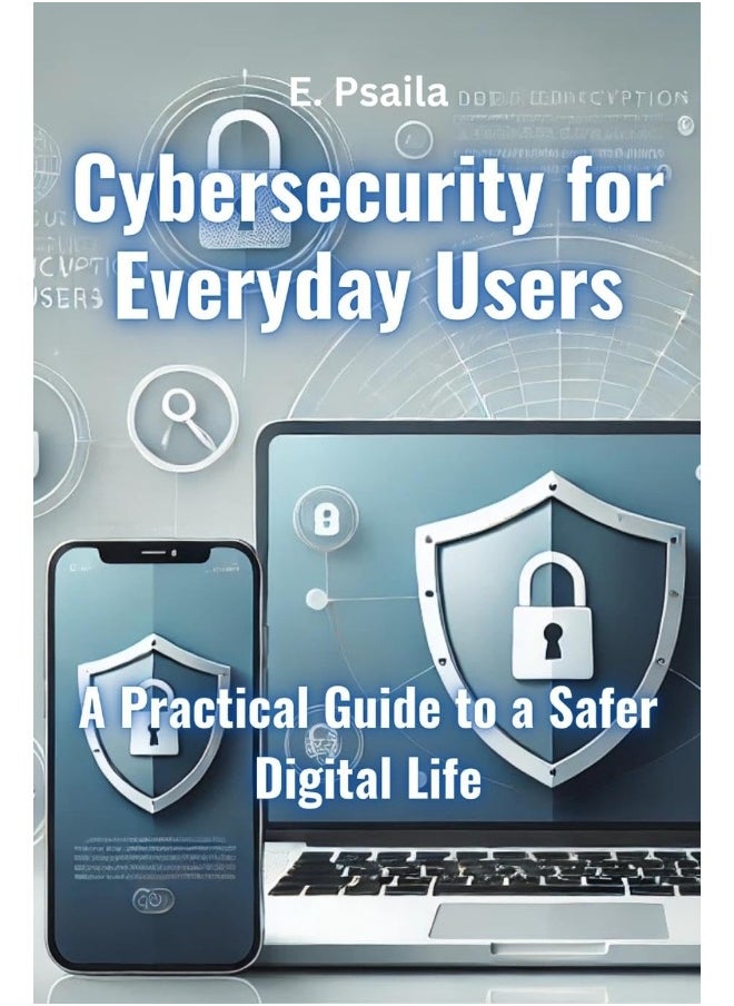 Cybersecurity for Everyday Users: A Practical Guide to a Safer Digital Life 