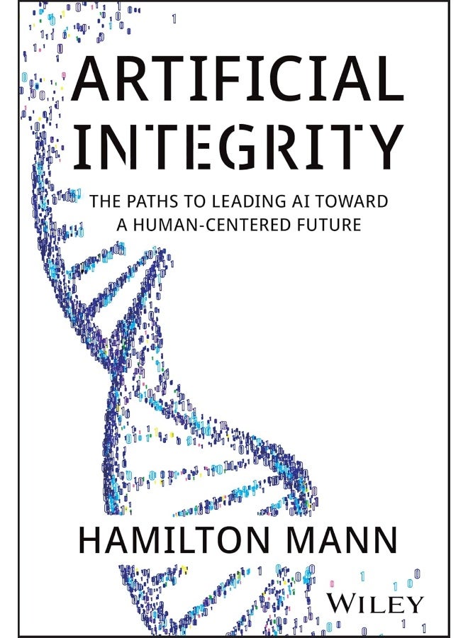WILEY Artificial Integrity: The Paths to Leading AI Toward a Human-Centered Future