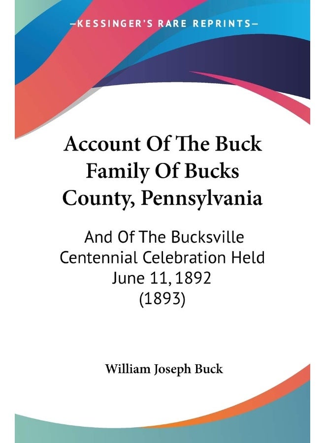 Account Of The Buck Family Of Bucks County, Pennsylvania: And Of The Bucksville Centennial Celebration Held June 11, 1892 (1893)