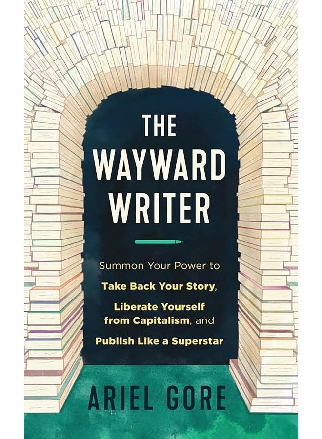 The Wayward Writer: Summon Your Power to Take Back Your Story, Liberate Yourself from Capitalism, and Publish Like a Superstar
