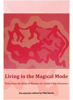 Living in the Magical Mode: Notes from the Book of Minutes of a Guild of Shy Sorcerers 
