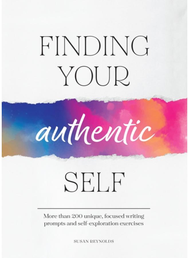 Finding Your Authentic Self : More than 200 Unique, Focused Writing Prompts and Self-Exploration Exercises 