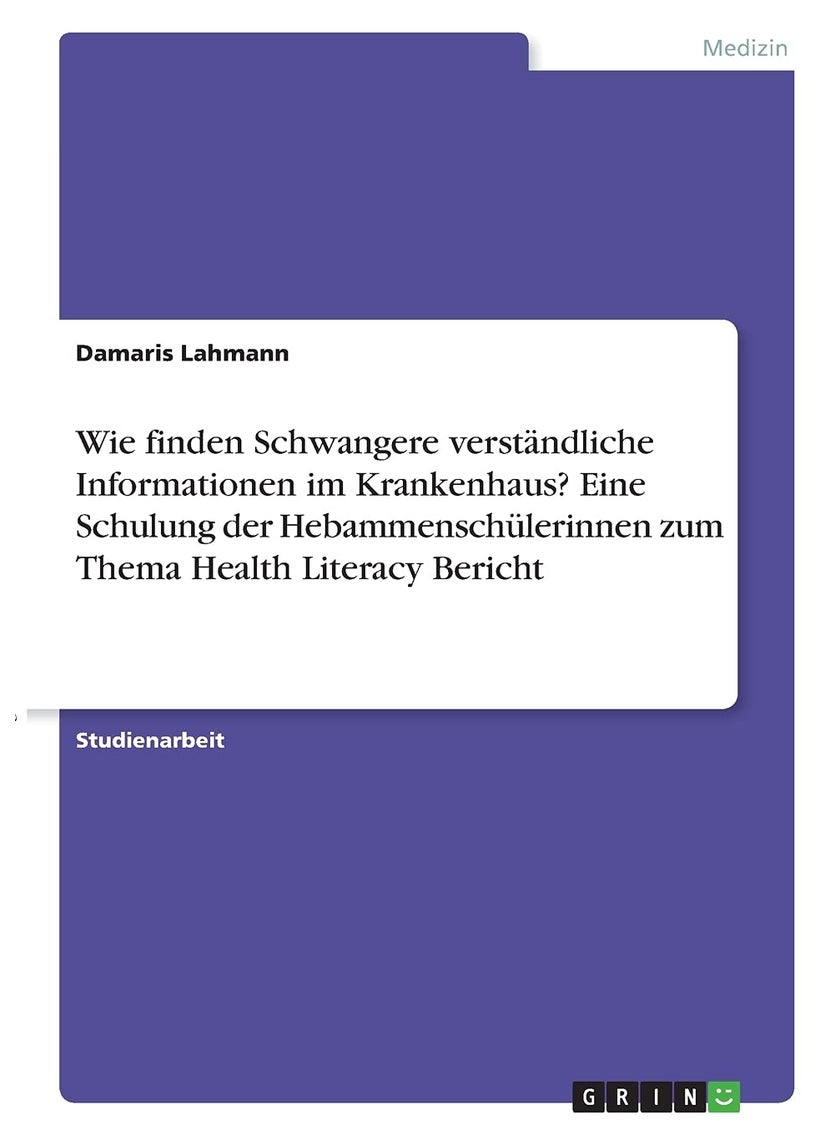 Wie finden Schwangere verständliche Informationen im Krankenhaus? Eine Schulung der Hebammenschülerinnen zum Thema Health Literacy Bericht 
