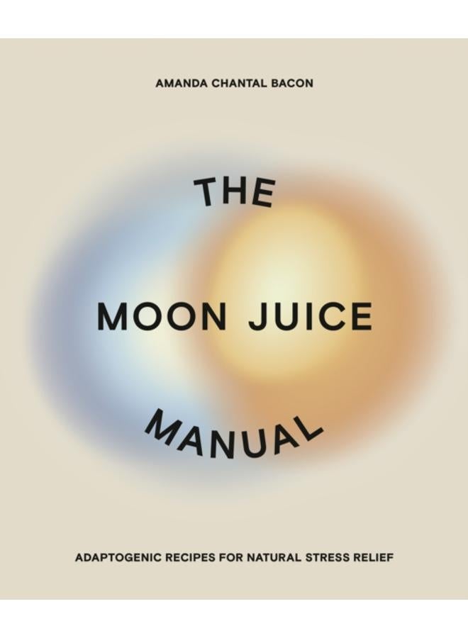 The Moon Juice Manual : Adaptogenic Recipes for Natural Stress Relief 