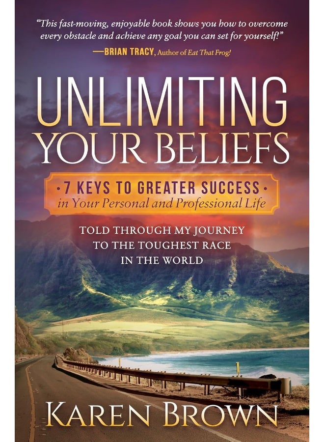 Unlimiting Your Beliefs: 7 Keys to Greater Success in Your Personal and Professional Life; Told Through My Journey to the Toughest Race in the World
