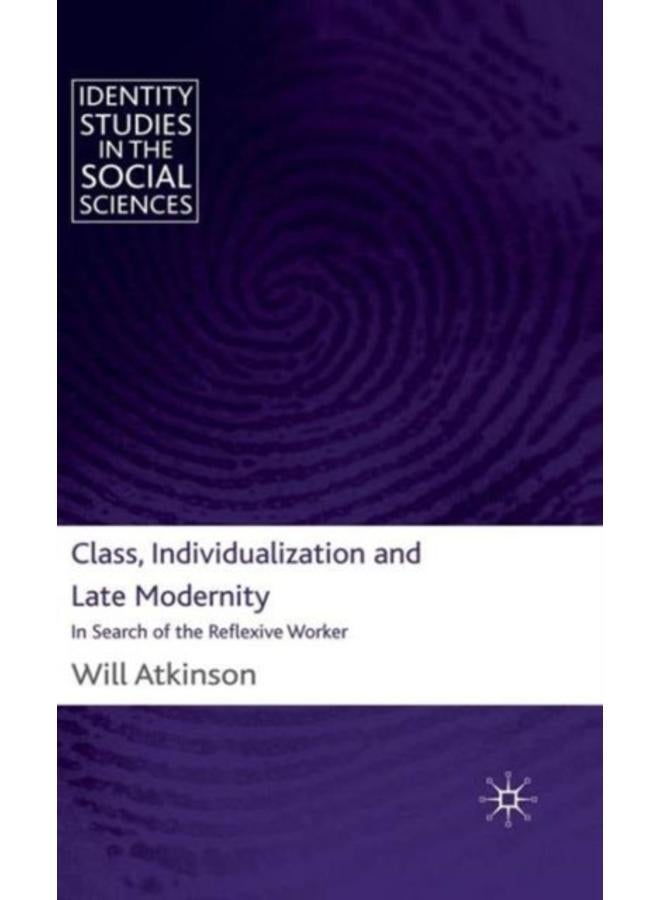Class, Individualization and Late Modernity : In Search of the Reflexive Worker 