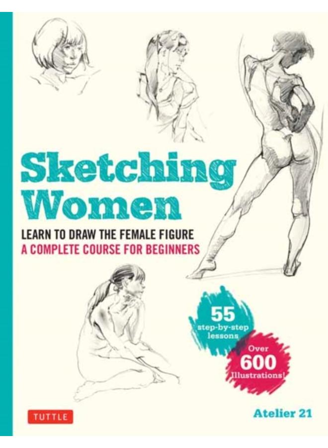 Sketching Women : Learn to Draw Lifelike Female Figures, A Complete Course for Beginners - over 600 illustrations 
