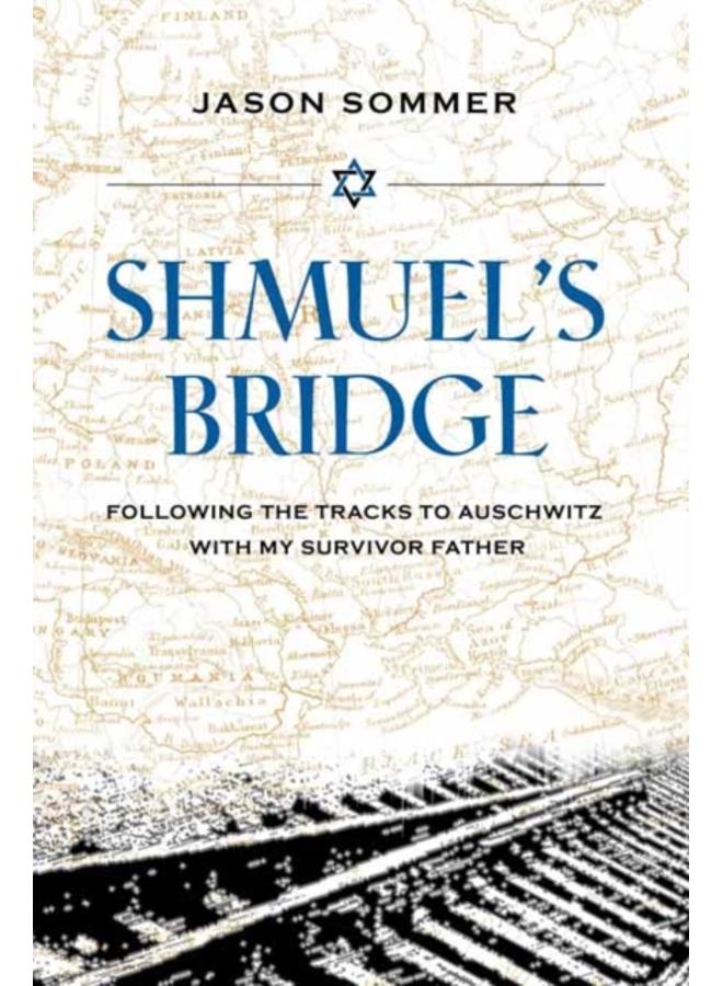 Shmuel's Bridge : Following the Tracks to Auschwitz with My Survivor Father